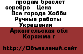 продам браслет серебро › Цена ­ 10 000 - Все города Хобби. Ручные работы » Украшения   . Архангельская обл.,Коряжма г.